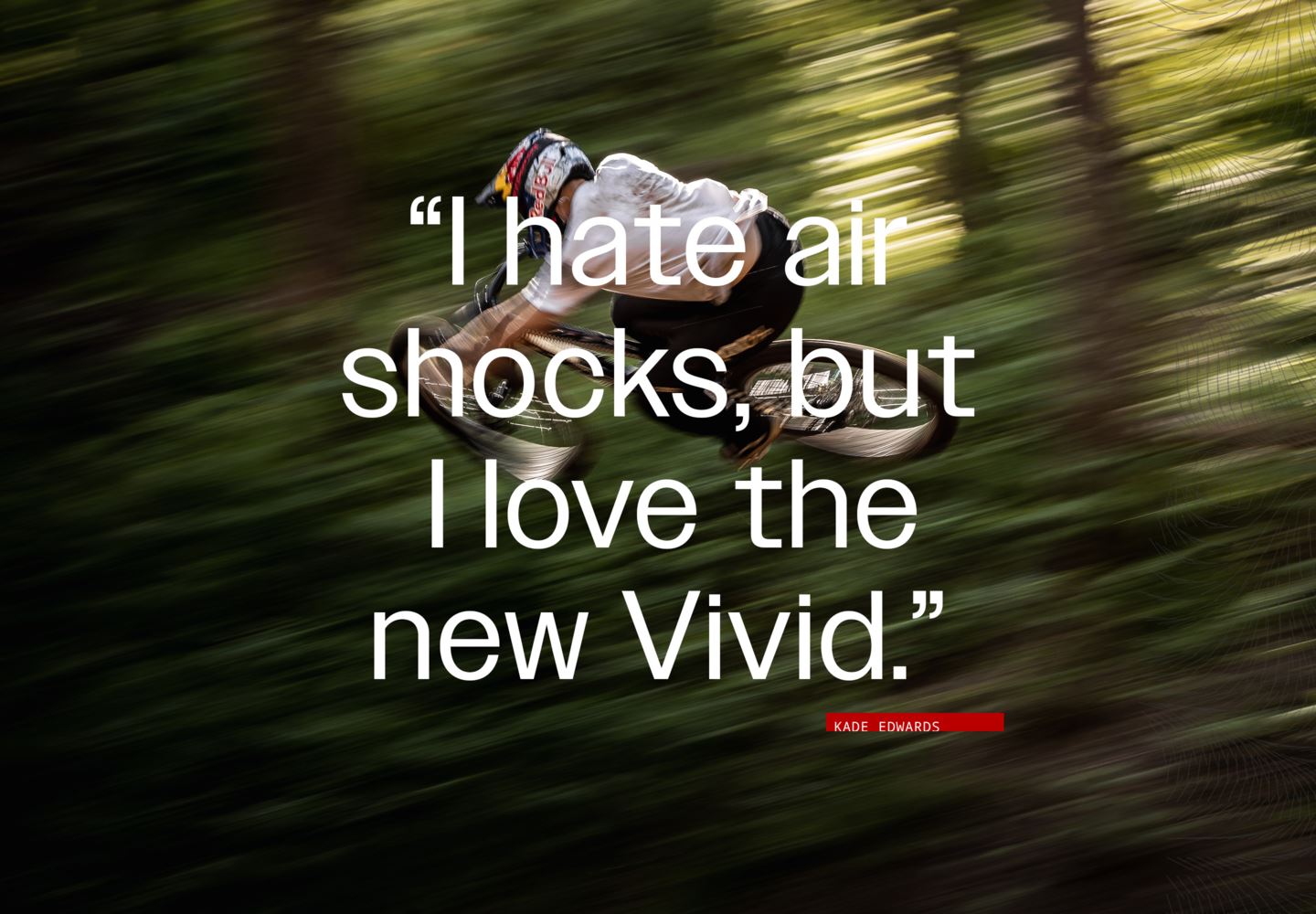 “I hate air shocks, but I love the new Vivid.”  —Kade Edwards